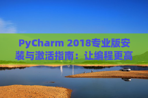 PyCharm 2018专业版安装与激活指南：让编程更高效
